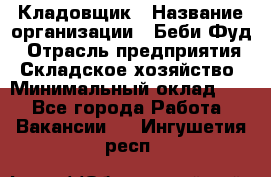 Кладовщик › Название организации ­ Беби Фуд › Отрасль предприятия ­ Складское хозяйство › Минимальный оклад ­ 1 - Все города Работа » Вакансии   . Ингушетия респ.